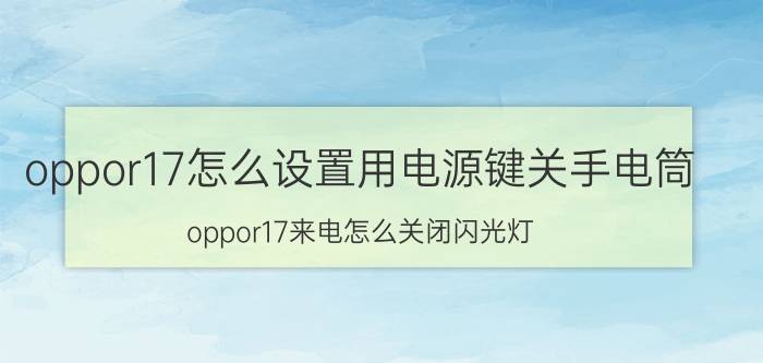 oppor17怎么设置用电源键关手电筒 oppor17来电怎么关闭闪光灯？